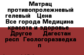 Матрац противопролежневый гелевый › Цена ­ 18 000 - Все города Медицина, красота и здоровье » Другое   . Дагестан респ.,Геологоразведка п.